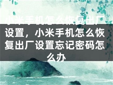 小米手機怎么恢復出廠設置，小米手機怎么恢復出廠設置忘記密碼怎么辦