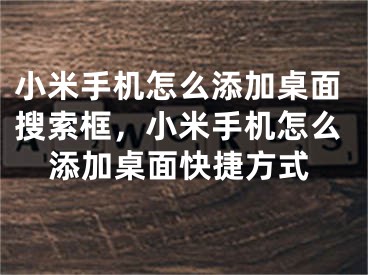 小米手機(jī)怎么添加桌面搜索框，小米手機(jī)怎么添加桌面快捷方式