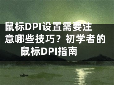 鼠標(biāo)DPI設(shè)置需要注意哪些技巧？初學(xué)者的鼠標(biāo)DPI指南