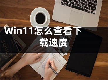 Win11怎么查看下載速度