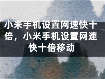 小米手機設置網(wǎng)速快十倍，小米手機設置網(wǎng)速快十倍移動