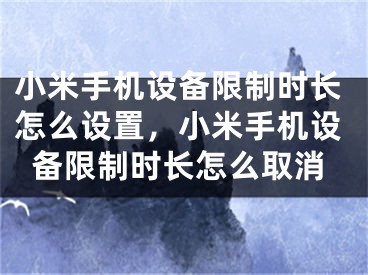 小米手機設備限制時長怎么設置，小米手機設備限制時長怎么取消