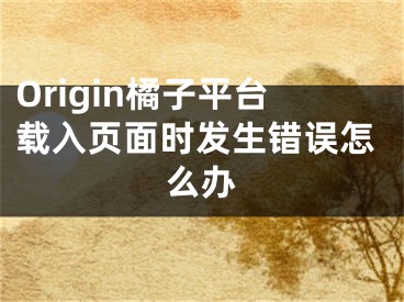 Origin橘子平臺載入頁面時發(fā)生錯誤怎么辦