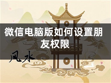 微信電腦版如何設(shè)置朋友權(quán)限