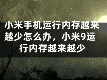 小米手機運行內(nèi)存越來越少怎么辦，小米9運行內(nèi)存越來越少