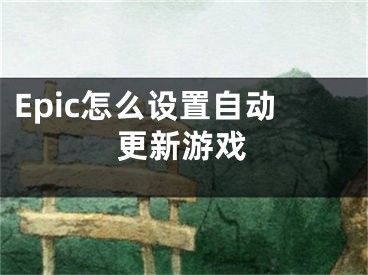 Epic怎么設(shè)置自動更新游戲