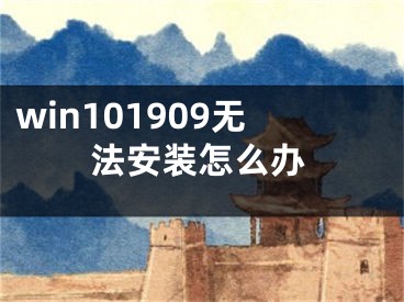 win101909無法安裝怎么辦