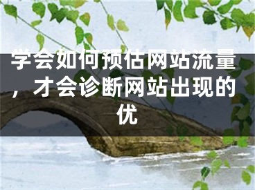 學(xué)會如何預(yù)估網(wǎng)站流量，才會診斷網(wǎng)站出現(xiàn)的優(yōu)