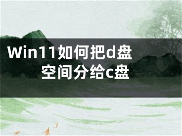 Win11如何把d盤(pán)空間分給c盤(pán)