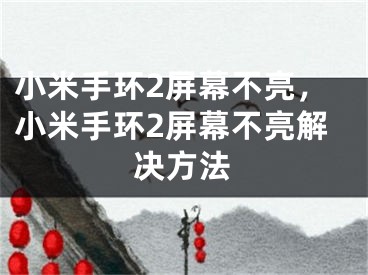 小米手環(huán)2屏幕不亮，小米手環(huán)2屏幕不亮解決方法