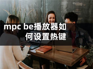 mpc be播放器如何設(shè)置熱鍵