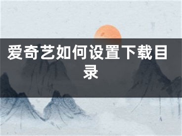 愛奇藝如何設置下載目錄