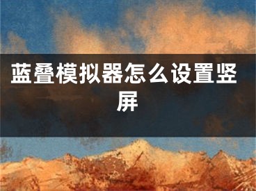 藍(lán)疊模擬器怎么設(shè)置豎屏