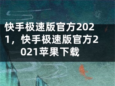 快手極速版官方2021，快手極速版官方2021蘋果下載