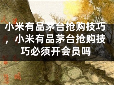 小米有品茅臺(tái)搶購(gòu)技巧，小米有品茅臺(tái)搶購(gòu)技巧必須開(kāi)會(huì)員嗎