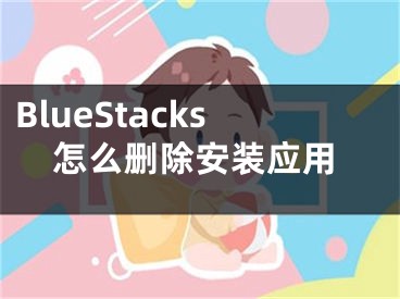 BlueStacks怎么刪除安裝應(yīng)用