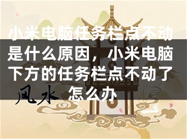 小米電腦任務(wù)欄點(diǎn)不動(dòng)是什么原因，小米電腦下方的任務(wù)欄點(diǎn)不動(dòng)了怎么辦