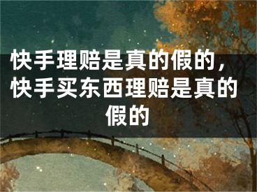 快手理賠是真的假的，快手買東西理賠是真的假的