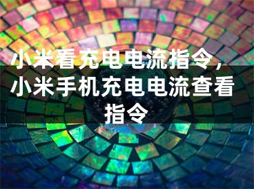 小米看充電電流指令，小米手機(jī)充電電流查看指令