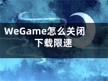 WeGame怎么關(guān)閉下載限速