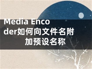 Media Encoder如何向文件名附加預(yù)設(shè)名稱