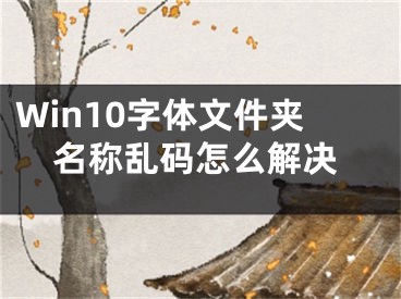 Win10字體文件夾名稱亂碼怎么解決