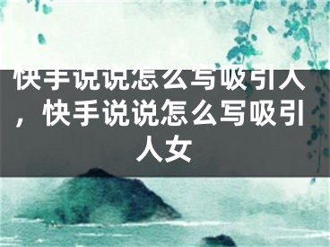 快手說說怎么寫吸引人，快手說說怎么寫吸引人女