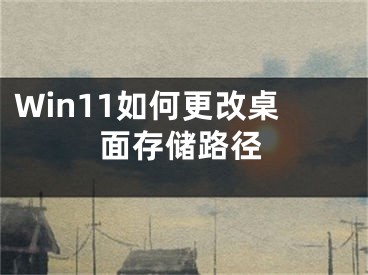 Win11如何更改桌面存儲路徑