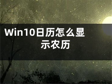 Win10日歷怎么顯示農(nóng)歷