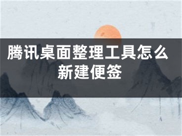 騰訊桌面整理工具怎么新建便簽