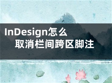 InDesign怎么取消欄間跨區(qū)腳注