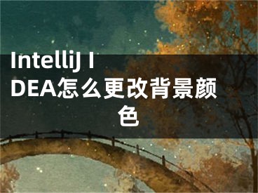 IntelliJ IDEA怎么更改背景顏色