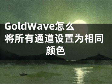 GoldWave怎么將所有通道設(shè)置為相同顏色