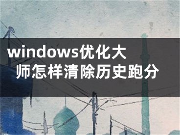 windows優(yōu)化大師怎樣清除歷史跑分