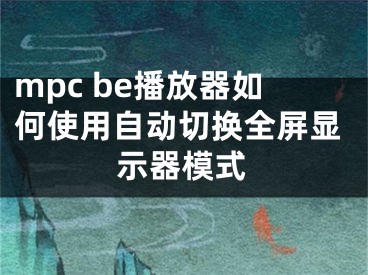 mpc be播放器如何使用自動(dòng)切換全屏顯示器模式