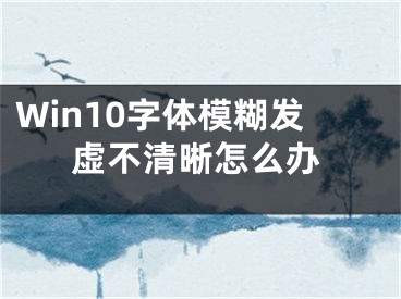 Win10字體模糊發(fā)虛不清晰怎么辦