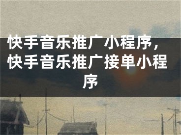 快手音樂(lè)推廣小程序，快手音樂(lè)推廣接單小程序