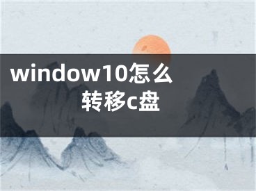 window10怎么轉(zhuǎn)移c盤