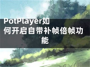 PotPlayer如何開(kāi)啟自帶補(bǔ)幀倍幀功能