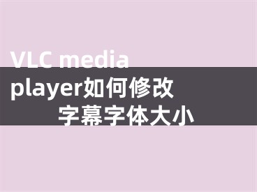 VLC media player如何修改字幕字體大小