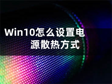 Win10怎么設(shè)置電源散熱方式