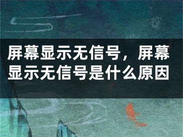 屏幕顯示無信號，屏幕顯示無信號是什么原因