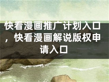 快看漫畫推廣計(jì)劃入口，快看漫畫解說版權(quán)申請(qǐng)入口