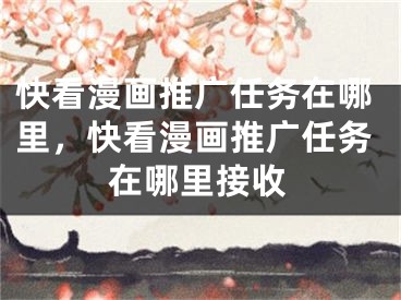 快看漫畫推廣任務(wù)在哪里，快看漫畫推廣任務(wù)在哪里接收