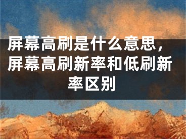 屏幕高刷是什么意思，屏幕高刷新率和低刷新率區(qū)別