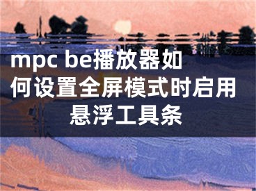 mpc be播放器如何設(shè)置全屏模式時(shí)啟用懸浮工具條