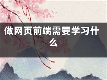 做網(wǎng)頁(yè)前端需要學(xué)習(xí)什么