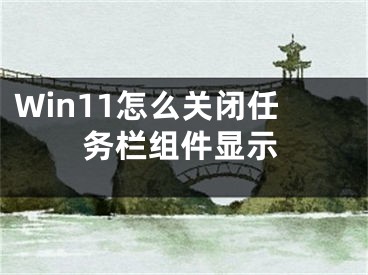 Win11怎么關(guān)閉任務(wù)欄組件顯示