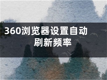 360瀏覽器設(shè)置自動刷新頻率