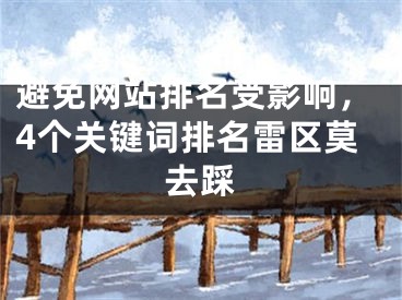 避免網(wǎng)站排名受影響，4個關(guān)鍵詞排名雷區(qū)莫去踩